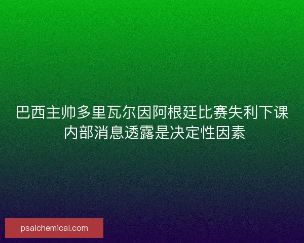 巴西主帅多里瓦尔因阿根廷比赛失利下课 内部消息透露是决定性因素
