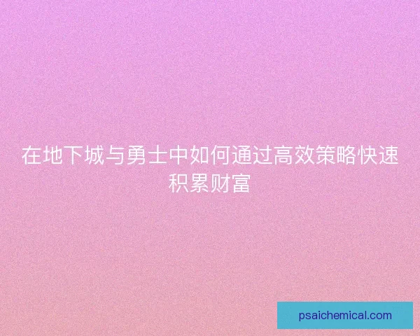 在地下城与勇士中如何通过高效策略快速积累财富 在地下城与勇士中如何通过高效策略快速积累财富
