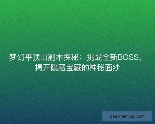 梦幻平顶山副本探秘:挑战全新BOSS,揭开隐藏宝藏的神秘面纱 梦幻平顶山副本探秘:挑战全新BOSS,揭开隐藏宝藏的神秘面纱