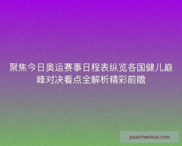 聚焦今日奥运赛事日程表纵览各国健儿巅峰对决看点全解析精彩前瞻