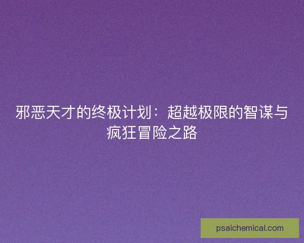 邪恶天才的终极计划:超越极限的智谋与疯狂冒险之路 邪恶天才的终极计划:超越极限的智谋与疯狂冒险之路