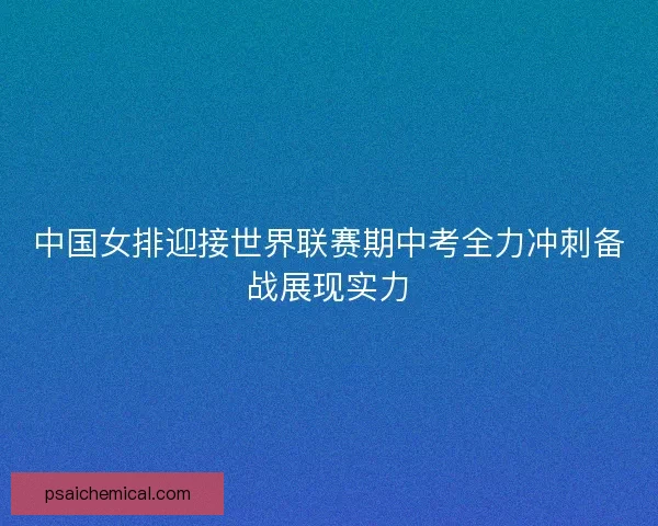 中国女排迎接世界联赛期中考全力冲刺备战展现实力