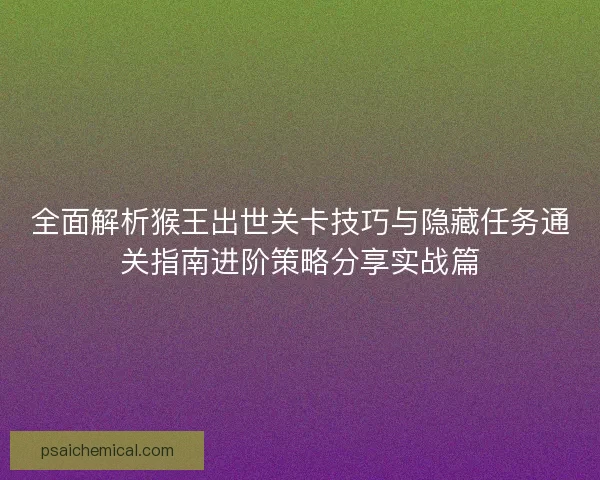 全面解析猴王出世关卡技巧与隐藏任务通关指南进阶策略分享实战篇 全面解析猴王出世关卡技巧与隐藏任务通关指南进阶策略分享实战篇