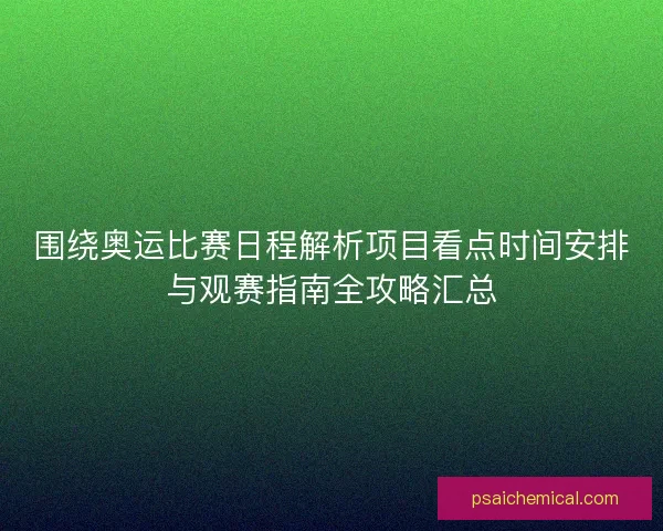 围绕奥运比赛日程解析项目看点时间安排与观赛指南全攻略汇总