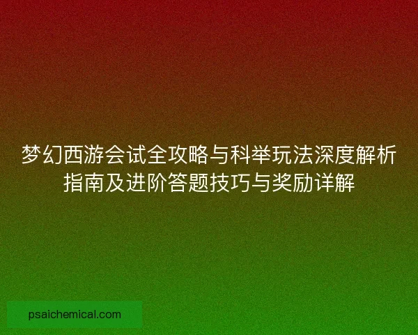 梦幻西游会试全攻略与科举玩法深度解析指南及进阶答题技巧与奖励详解 梦幻西游会试全攻略与科举玩法深度解析指南及进阶答题技巧与奖励详解
