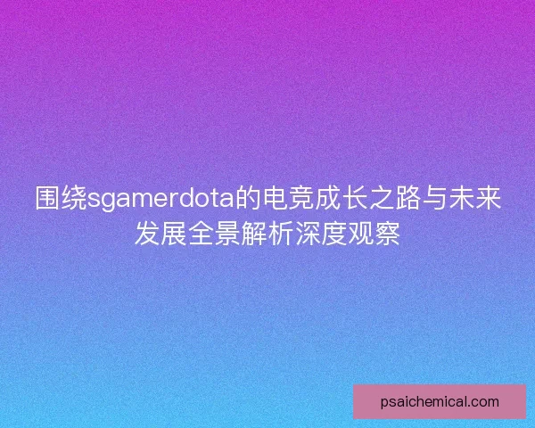 围绕sgamerdota的电竞成长之路与未来发展全景解析深度观察 围绕sgamerdota的电竞成长之路与未来发展全景解析深度观察
