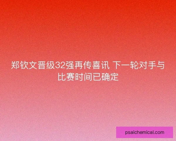 郑钦文晋级32强再传喜讯 下一轮对手与比赛时间已确定