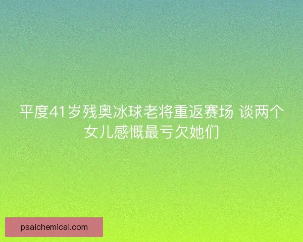 平度41岁残奥冰球老将重返赛场 谈两个女儿感慨最亏欠她们 平度41岁残奥冰球老将重返赛场 谈两个女儿感慨最亏欠她们