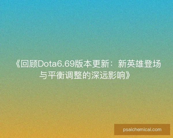 《回顾Dota6.69版本更新:新英雄登场与平衡调整的深远影响》 《回顾Dota6.69版本更新:新英雄登场与平衡调整的深远影响》