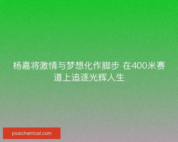 杨嘉将激情与梦想化作脚步 在400米赛道上追逐光辉人生 杨嘉将激情与梦想化作脚步 在400米赛道上追逐光辉人生