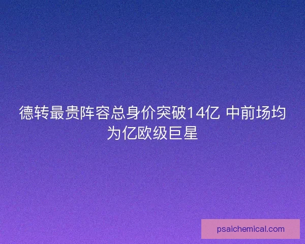 德转最贵阵容总身价突破14亿 中前场均为亿欧级巨星 德转最贵阵容总身价突破14亿 中前场均为亿欧级巨星